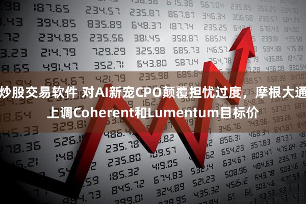 炒股交易软件 对AI新宠CPO颠覆担忧过度，摩根大通上调Coherent和Lumentum目标价