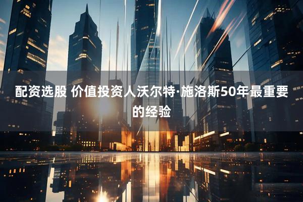 配资选股 价值投资人沃尔特·施洛斯50年最重要的经验