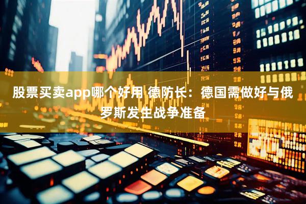 股票买卖app哪个好用 德防长：德国需做好与俄罗斯发生战争准备