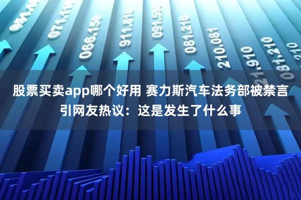 股票买卖app哪个好用 赛力斯汽车法务部被禁言引网友热议：这是发生了什么事