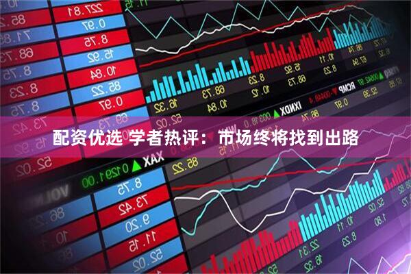 配资优选 学者热评：市场终将找到出路