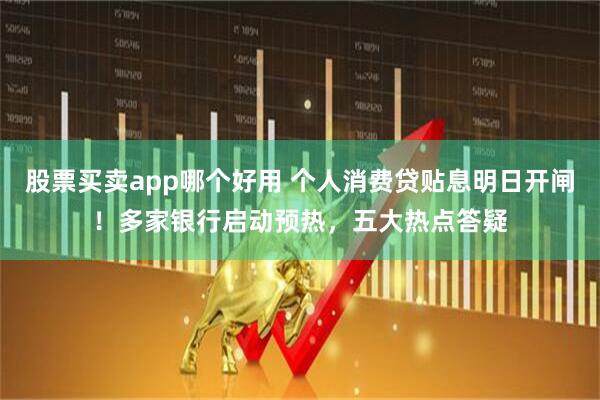 股票买卖app哪个好用 个人消费贷贴息明日开闸！多家银行启动预热，五大热点答疑