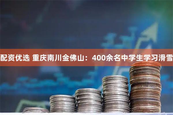 配资优选 重庆南川金佛山：400余名中学生学习滑雪