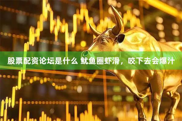 股票配资论坛是什么 鱿鱼圈虾滑，咬下去会爆汁