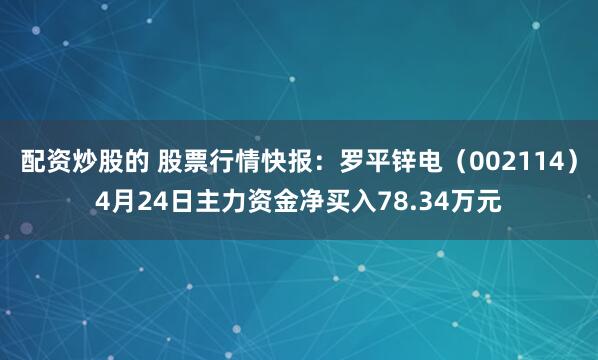 配资炒股的 股票行情快报：罗平锌电（002114）4月24日主力资金净买入78.34万元
