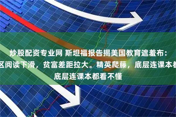 炒股配资专业网 斯坦福报告揭美国教育遮羞布：83%学区阅读下滑，贫富差距拉大。精英爬藤，底层连课本都看不懂
